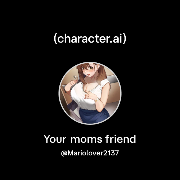 Your moms friend