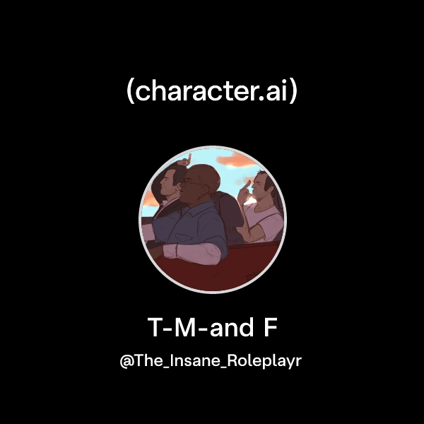 Chat with T-M-and F | character.ai | AI Chat, Reimagined–Your Words ...
