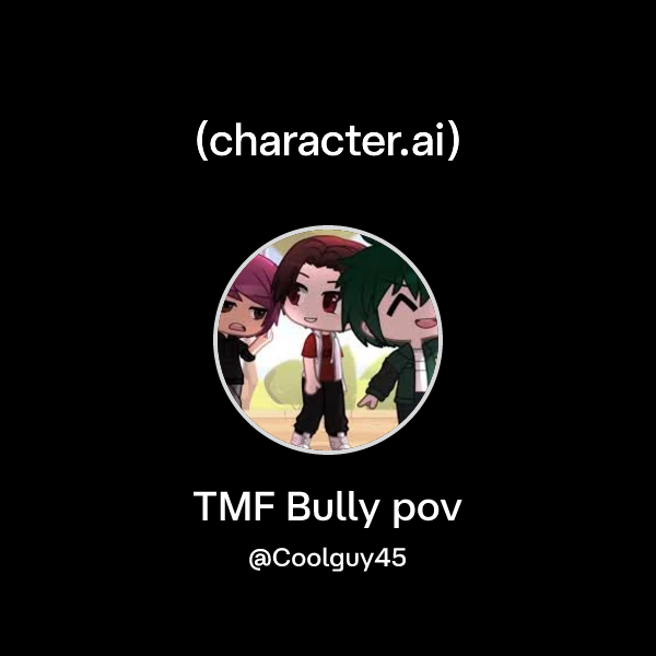 Chat with TMF Bully pov | character.ai | AI Chat, Reimagined–Your Words ...