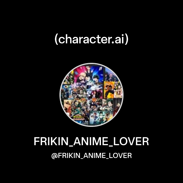 FRIKIN_ANIME_LOVER (@FRIKIN_ANIME_LOVER) | character.ai | AI Chat ...