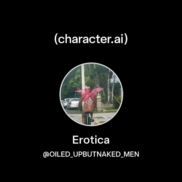 Erotica (@OILED_UPBUTNAKED_MEN) character.ai Personalized AI for